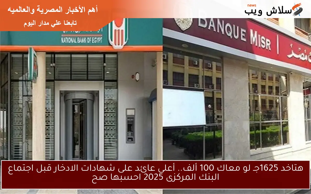 هتقبض 1625جـ لو معاك 100 ألف.. أعلى عائد على شهادات الادخار قبل اجتماع البنك المركزى 2025 احسبها صح