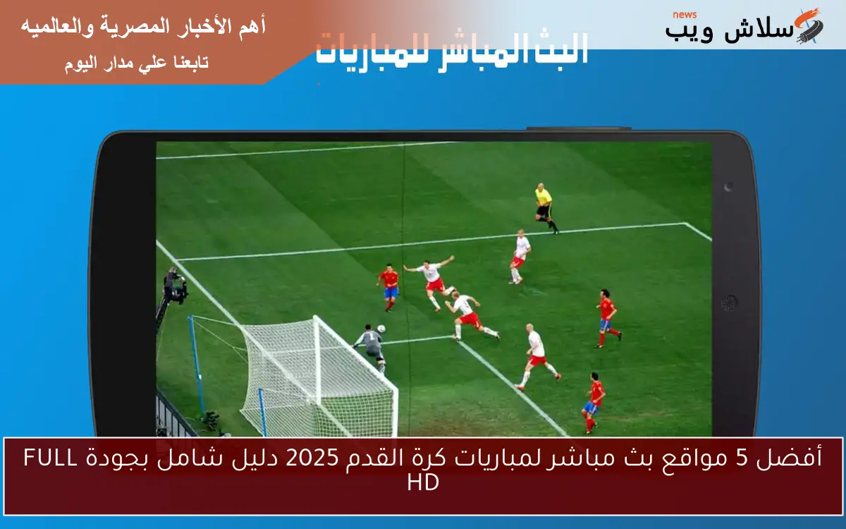 أفضل 5 مواقع بث مباشر لمباريات كرة القدم 2025 دليل شامل بجودة FULL HD