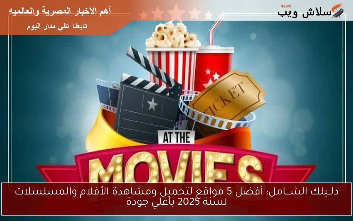 دلــيلك الشـــامل: أفضل 5 مواقع لتحميل ومشاهدة الأفلام والمسلسلات لسنة 2025 بأعلي جودة