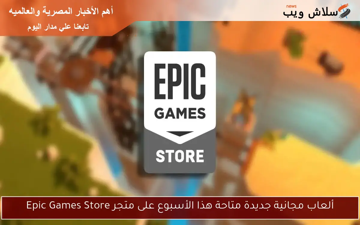 ألعاب مجانية جديدة متاحة هذا الأسبوع على متجر Epic Games Store