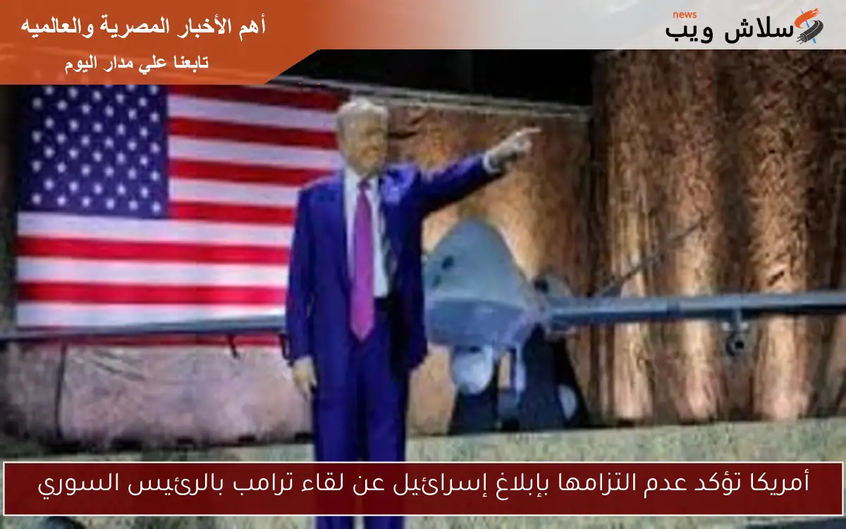 أمريكا تؤكد عدم التزامها بإبلاغ إسرائيل عن لقاء ترامب بالرئيس السوري 2 أمريكا تؤكد عدم التزامها بإبلاغ إسرائيل عن لقاء ترامب بالرئيس السوري