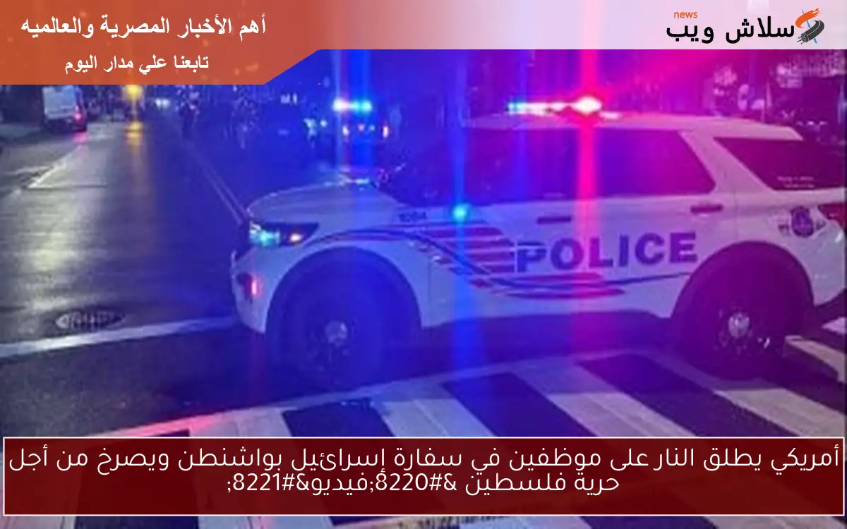 أمريكي يطلق النار على موظفين في سفارة إسرائيل بواشنطن ويصرخ من أجل حرية فلسطين “فيديو”