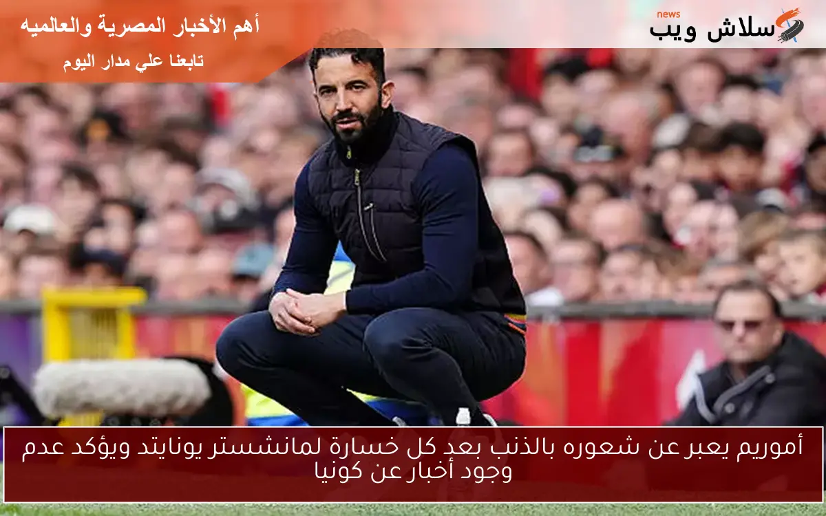 أموريم يعبر عن شعوره بالذنب بعد كل خسارة لمانشستر يونايتد ويؤكد عدم وجود أخبار عن كونيا