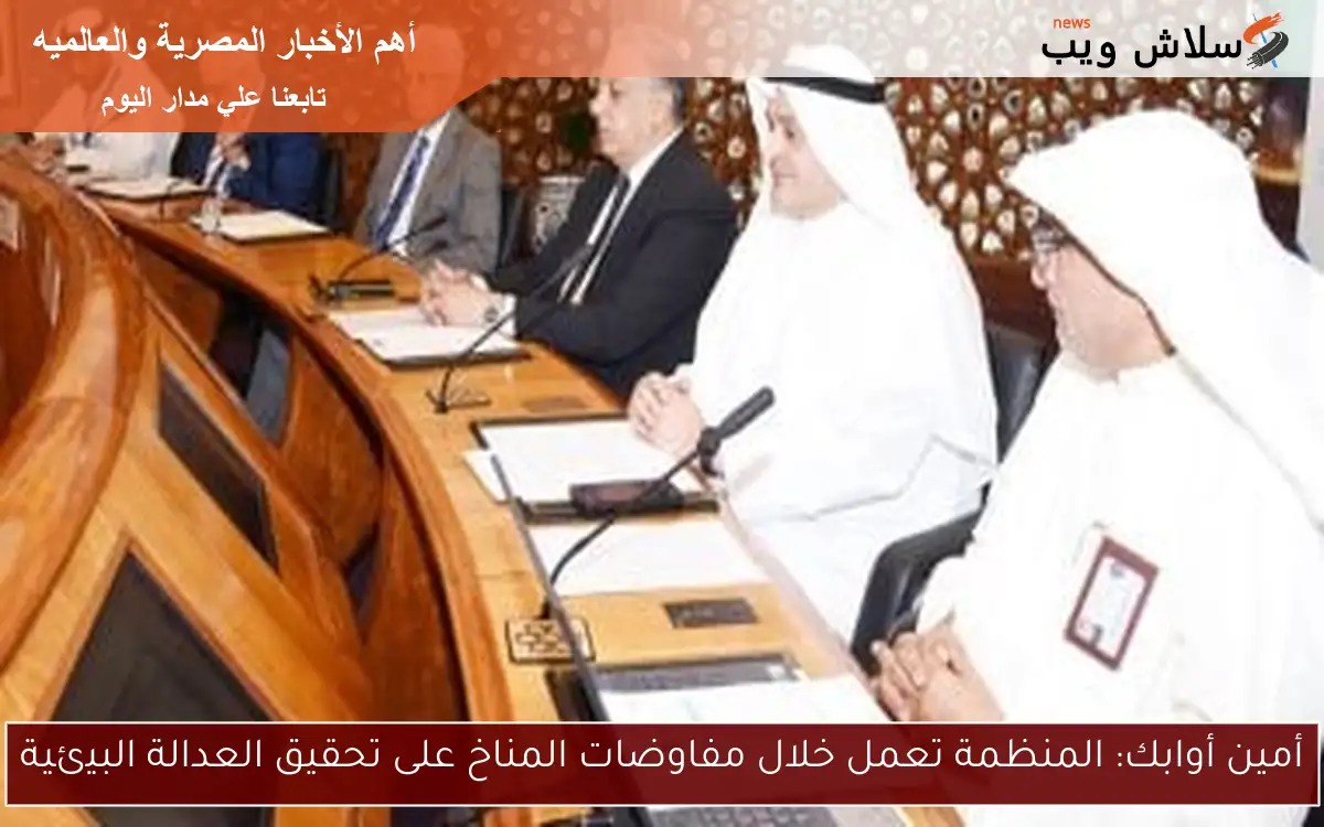 أمين أوابك: المنظمة تعمل خلال مفاوضات المناخ على تحقيق العدالة البيئية 2 أمين أوابك: المنظمة تعمل خلال مفاوضات المناخ على تحقيق العدالة البيئية