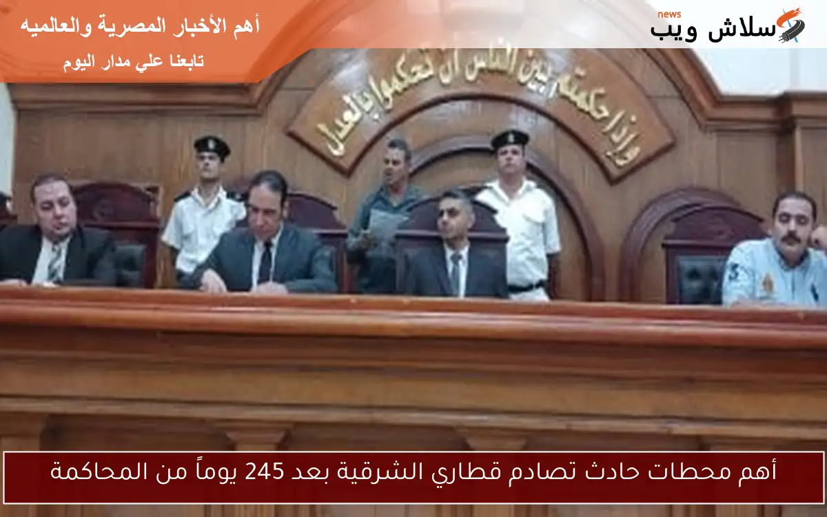 أهم محطات حادث تصادم قطاري الشرقية بعد 245 يوماً من المحاكمة