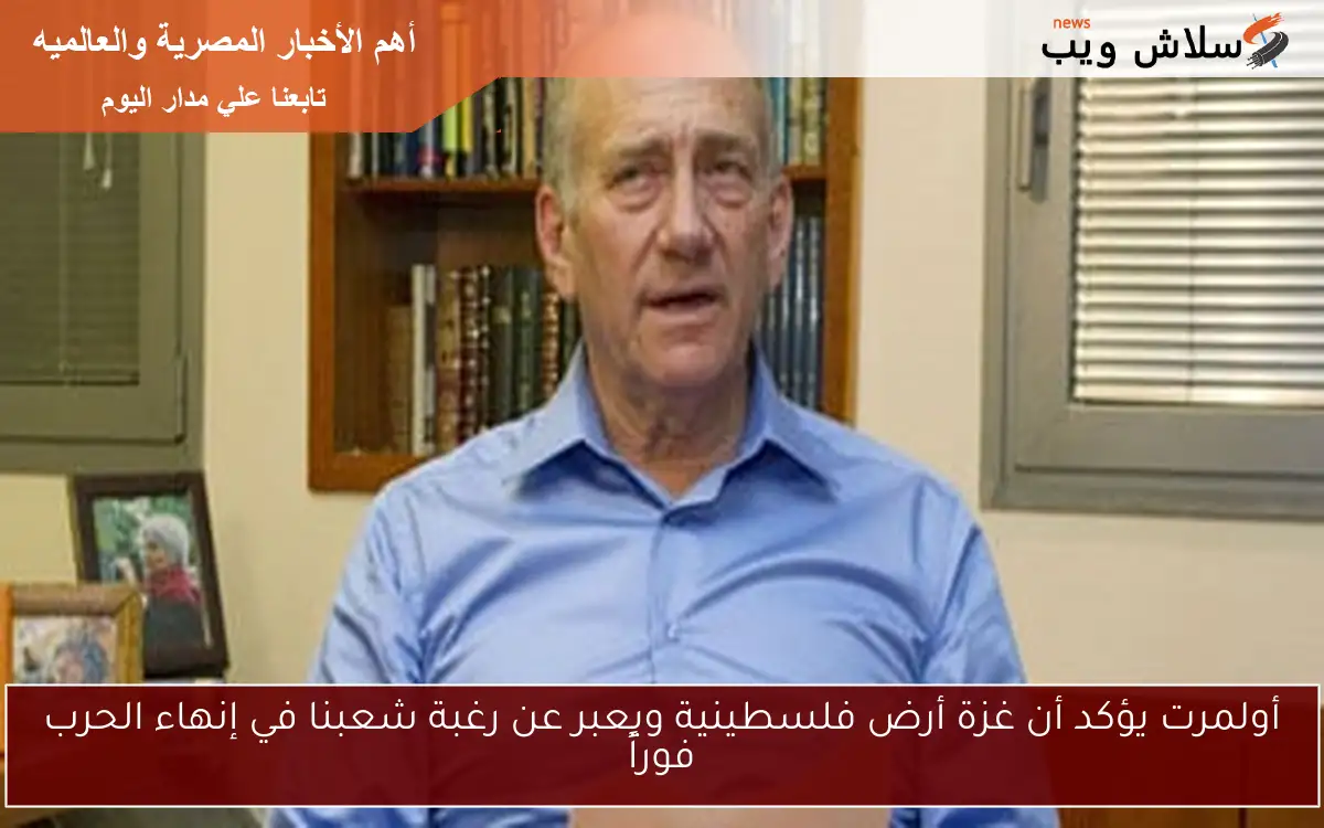 أولمرت يؤكد أن غزة أرض فلسطينية ويعبر عن رغبة شعبنا في إنهاء الحرب فوراً