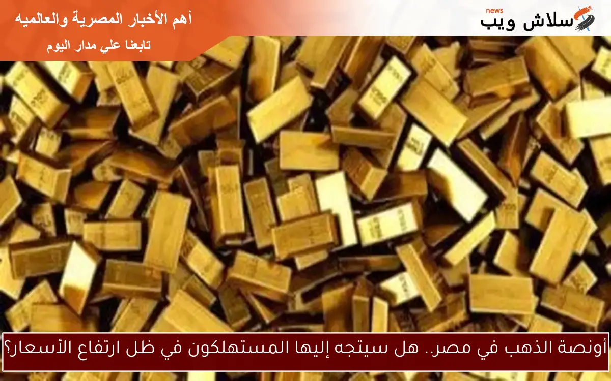 أونصة الذهب في مصر.. هل سيتجه إليها المستهلكون في ظل ارتفاع الأسعار؟