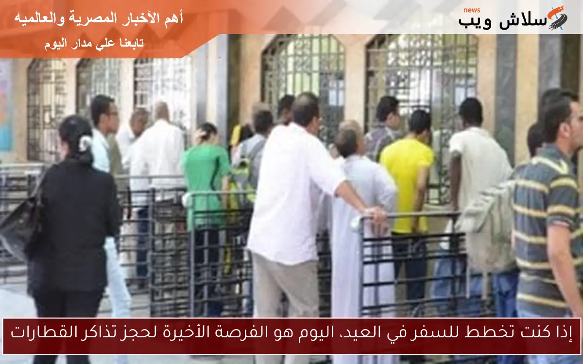 إذا كنت تخطط للسفر في العيد، اليوم هو الفرصة الأخيرة لحجز تذاكر القطارات
