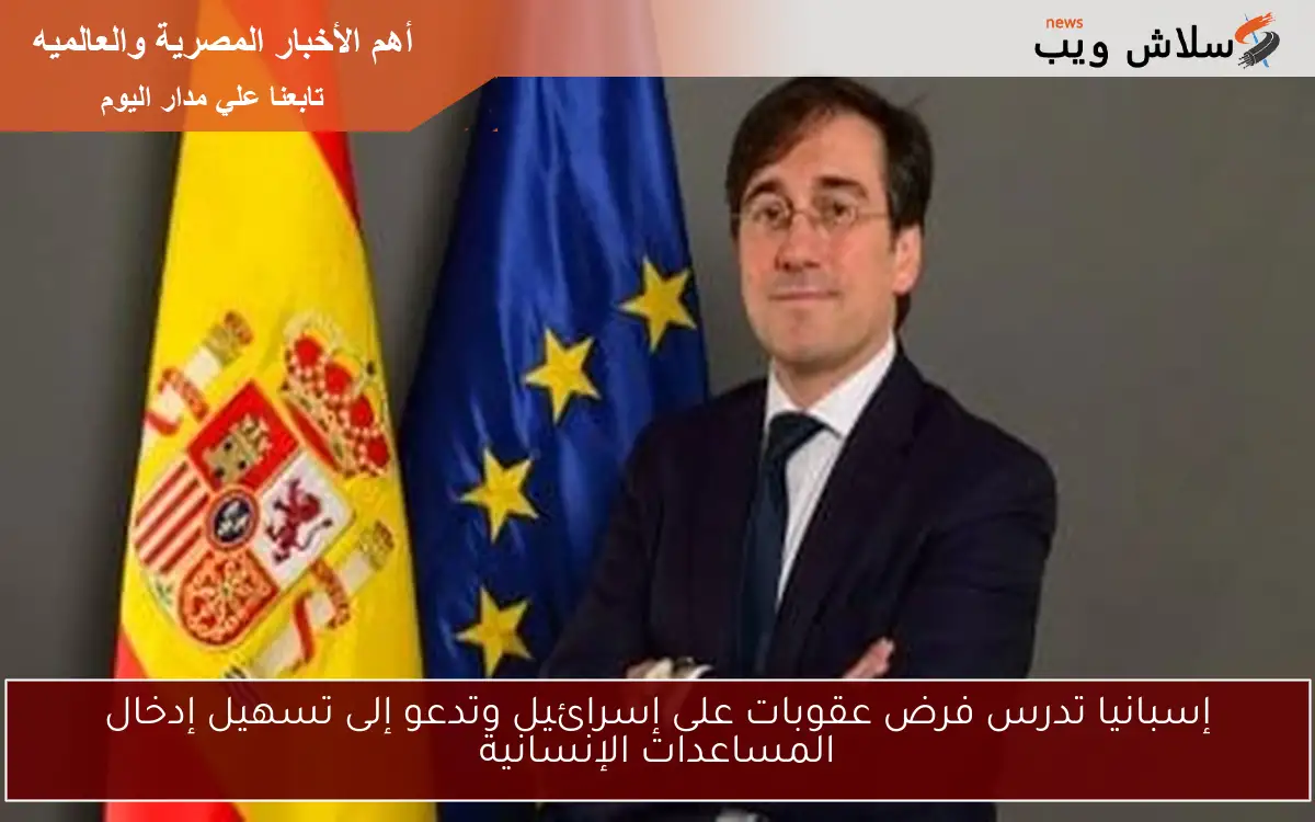 إسبانيا تدرس فرض عقوبات على إسرائيل وتدعو إلى تسهيل إدخال المساعدات الإنسانية 2 إسبانيا تدرس فرض عقوبات على إسرائيل وتدعو إلى تسهيل إدخال المساعدات الإنسانية