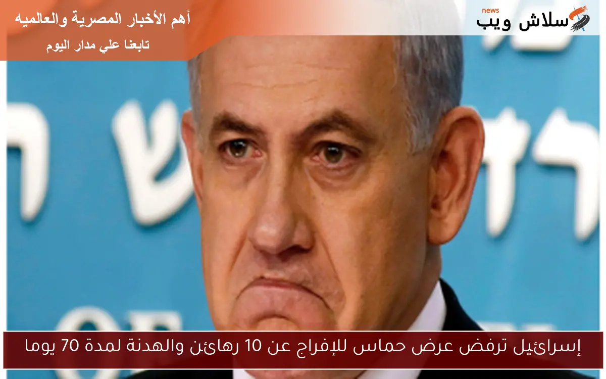 إسرائيل ترفض عرض حماس للإفراج عن 10 رهائن والهدنة لمدة 70 يوما