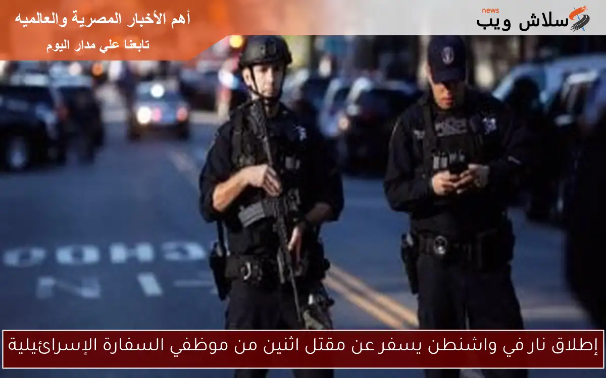 إطلاق نار في واشنطن يسفر عن مقتل اثنين من موظفي السفارة الإسرائيلية