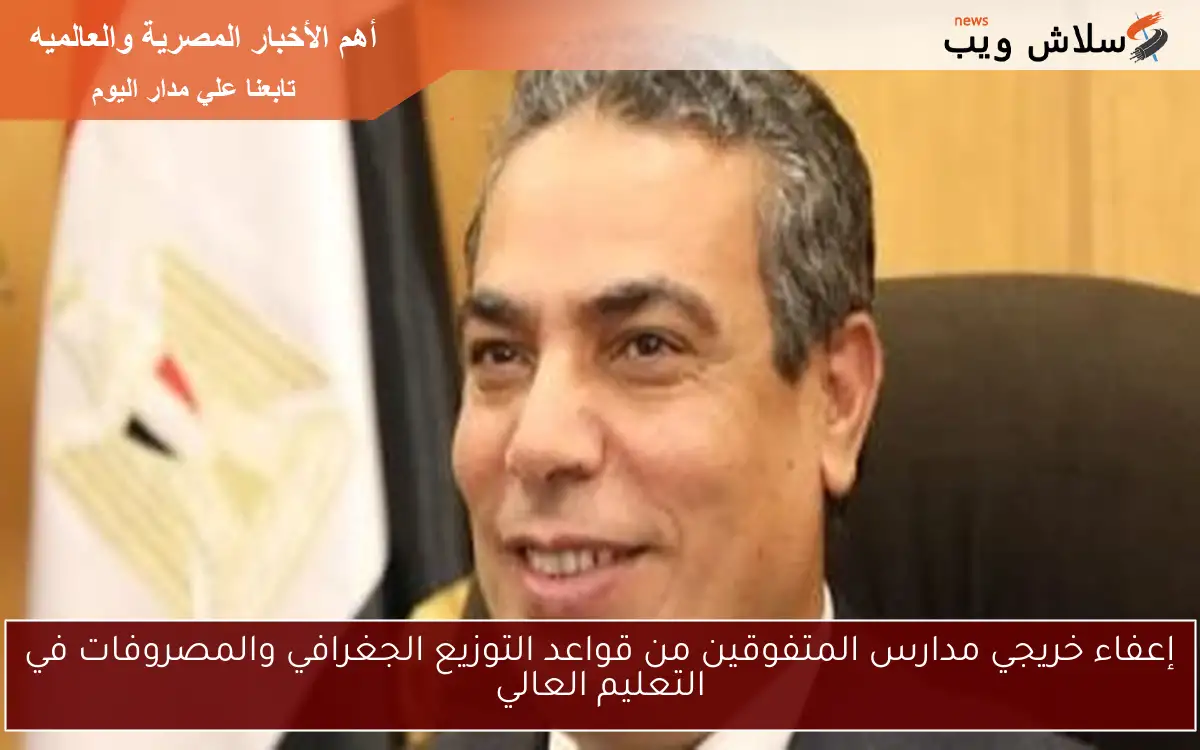 إعفاء خريجي مدارس المتفوقين من قواعد التوزيع الجغرافي والمصروفات في التعليم العالي 2 إعفاء خريجي مدارس المتفوقين من قواعد التوزيع الجغرافي والمصروفات في التعليم العالي