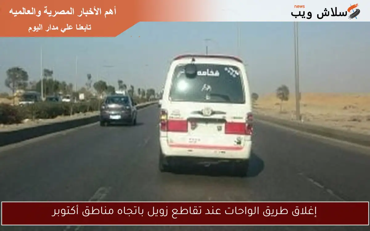 إغلاق طريق الواحات عند تقاطع زويل باتجاه مناطق أكتوبر 2 إغلاق طريق الواحات عند تقاطع زويل باتجاه مناطق أكتوبر