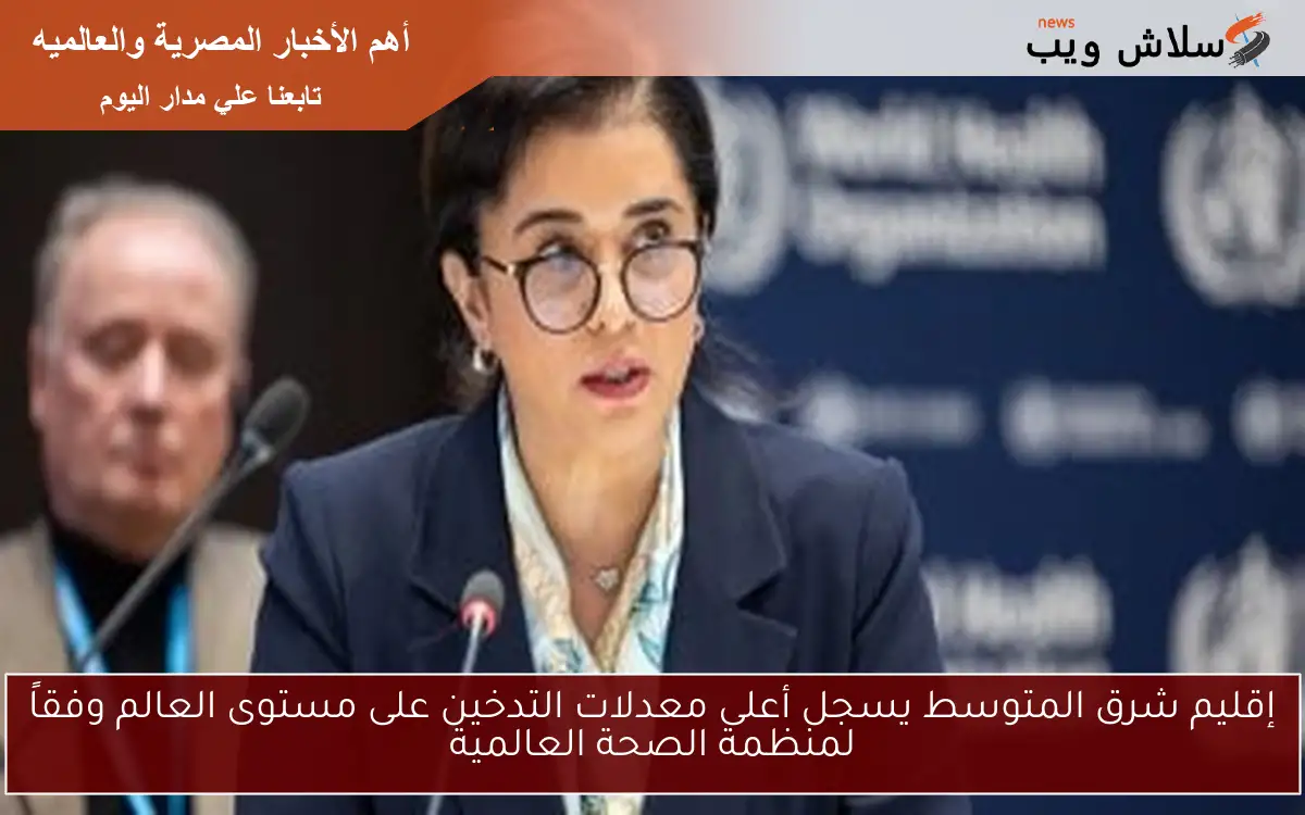 إقليم شرق المتوسط يسجل أعلى معدلات التدخين على مستوى العالم وفقاً لمنظمة الصحة العالمية 2 إقليم شرق المتوسط يسجل أعلى معدلات التدخين على مستوى العالم وفقاً لمنظمة الصحة العالمية