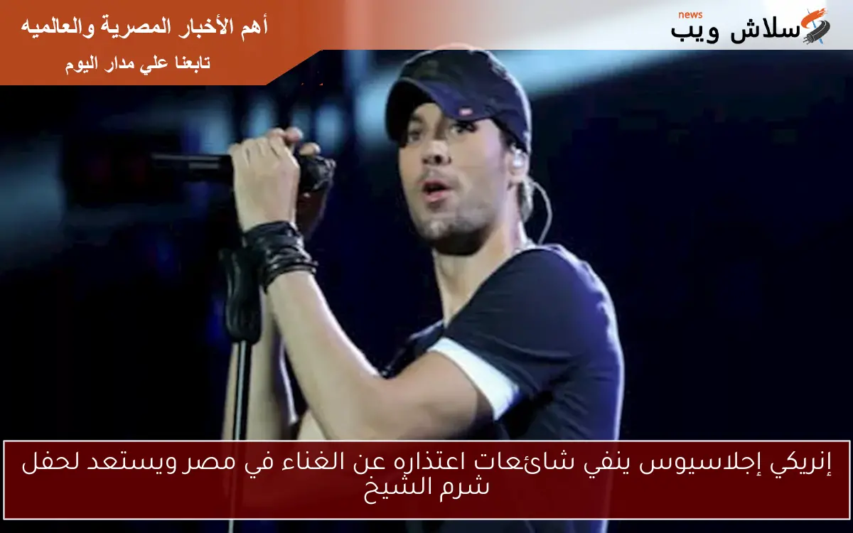 إنريكي إجلاسيوس ينفي شائعات اعتذاره عن الغناء في مصر ويستعد لحفل شرم الشيخ