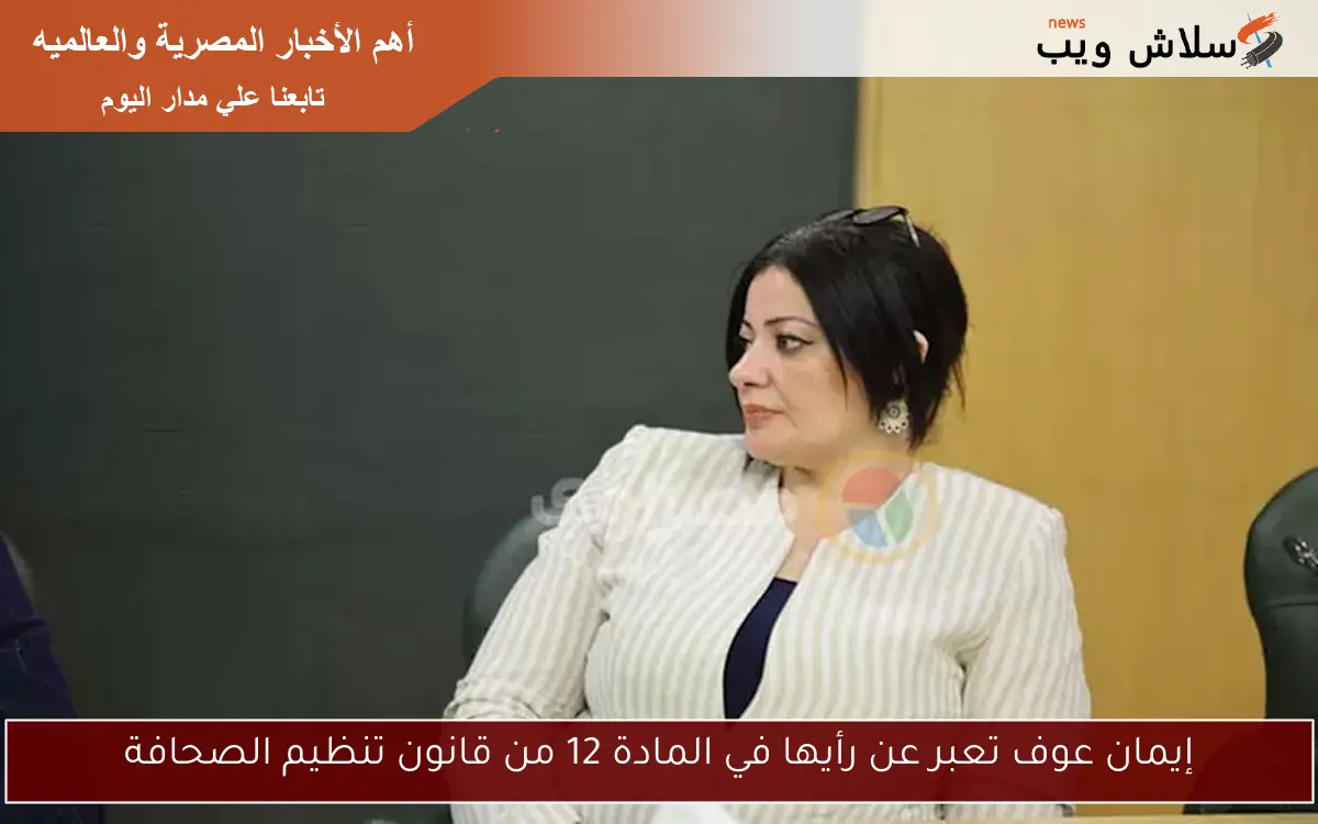 إيمان عوف تعبر عن رأيها في المادة 12 من قانون تنظيم الصحافة 2 إيمان عوف تعبر عن رأيها في المادة 12 من قانون تنظيم الصحافة
