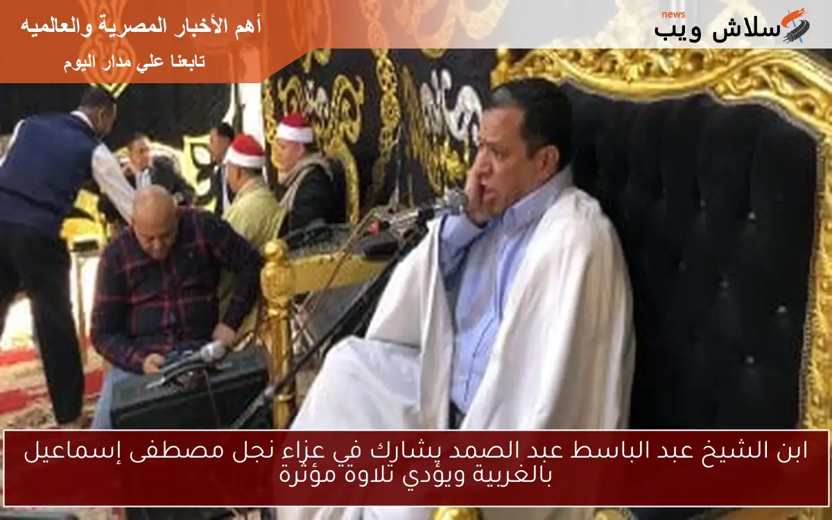 ابن الشيخ عبد الباسط عبد الصمد يشارك في عزاء نجل مصطفى إسماعيل بالغربية ويؤدي تلاوة مؤثرة