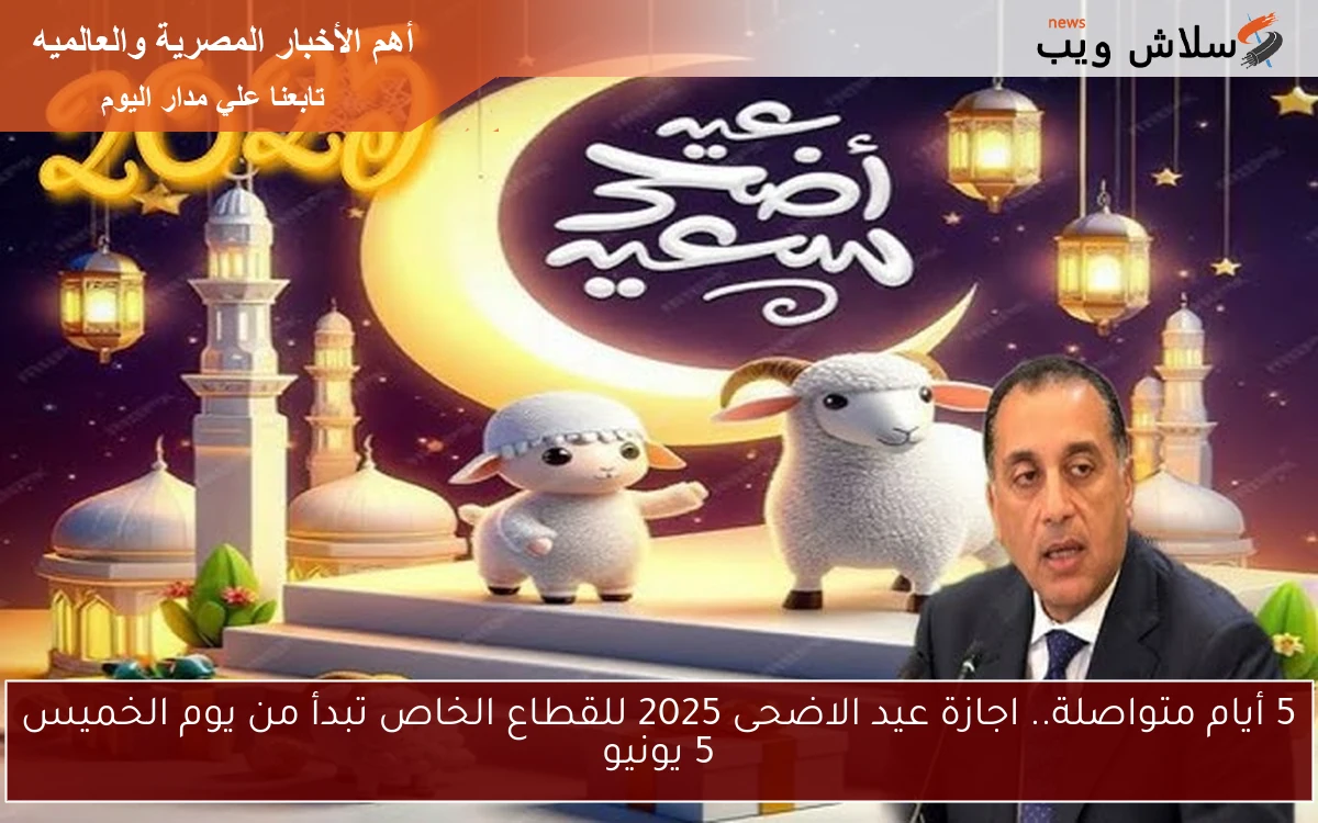 5 أيام متواصلة بقرار وزاري .. اجازة عيد الاضحى 2025 للقطاع الخاص تبدأ من يوم الخميس 5 يونيو