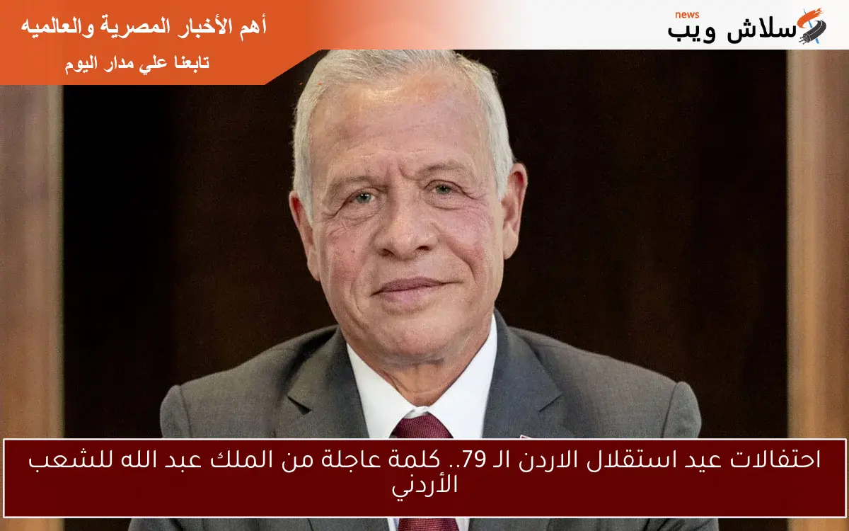 احتفالات عيد استقلال الاردن الـ 79.. كلمة عاجلة من الملك عبد الله للشعب الأردني