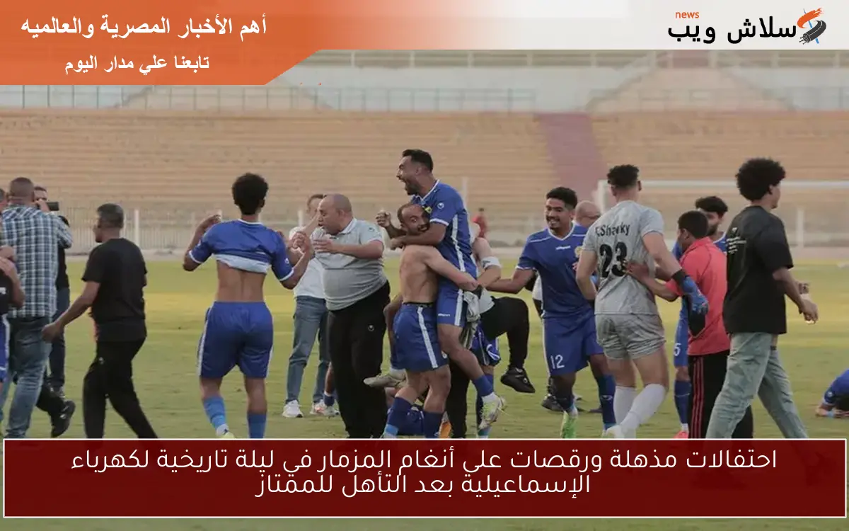احتفالات مذهلة ورقصات على أنغام المزمار في ليلة تاريخية لكهرباء الإسماعيلية بعد التأهل للممتاز 2 احتفالات مذهلة ورقصات على أنغام المزمار في ليلة تاريخية لكهرباء الإسماعيلية بعد التأهل للممتاز