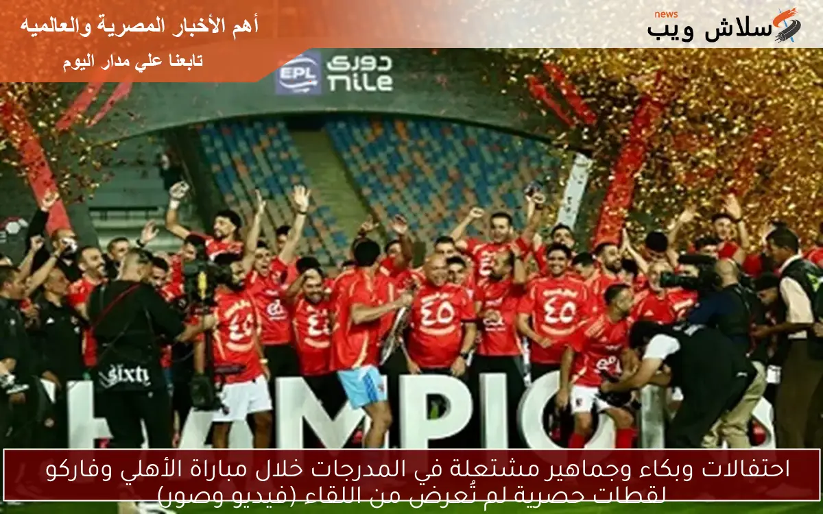 احتفالات وبكاء وجماهير مشتعلة في المدرجات خلال مباراة الأهلي وفاركو
لقطات حصرية لم تُعرض من اللقاء (فيديو وصور)