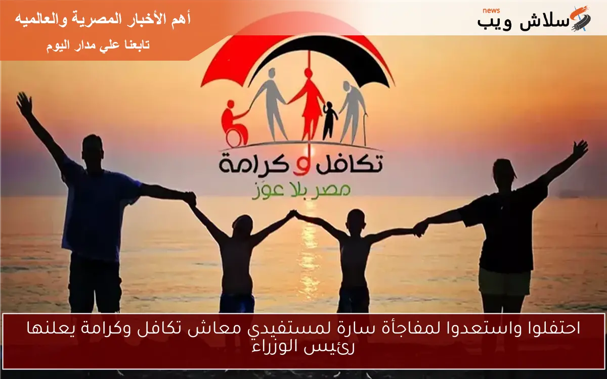 احتفلوا واستعدوا لمفاجأة سارة لمستفيدي معاش تكافل وكرامة يعلنها رئيس الوزراء 2 احتفلوا واستعدوا لمفاجأة سارة لمستفيدي معاش تكافل وكرامة يعلنها رئيس الوزراء