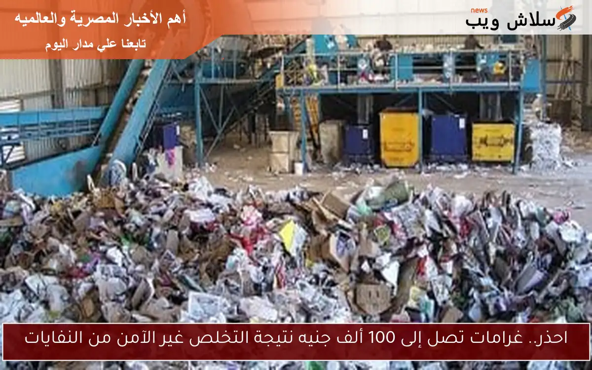 احذر.. غرامات تصل إلى 100 ألف جنيه نتيجة التخلص غير الآمن من النفايات 2 احذر.. غرامات تصل إلى 100 ألف جنيه نتيجة التخلص غير الآمن من النفايات