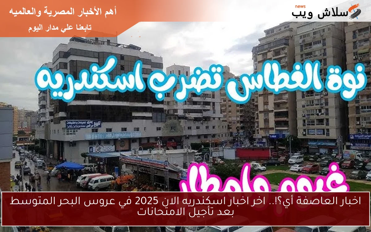 اخبار العاصفة أي؟!.. اخر اخبار اسكندريه الان 2025 في عروس البحر المتوسط بعد تأجيل الامتحانات 2 اخبار العاصفة أي؟!.. اخر اخبار اسكندريه الان 2025 في عروس البحر المتوسط بعد تأجيل الامتحانات