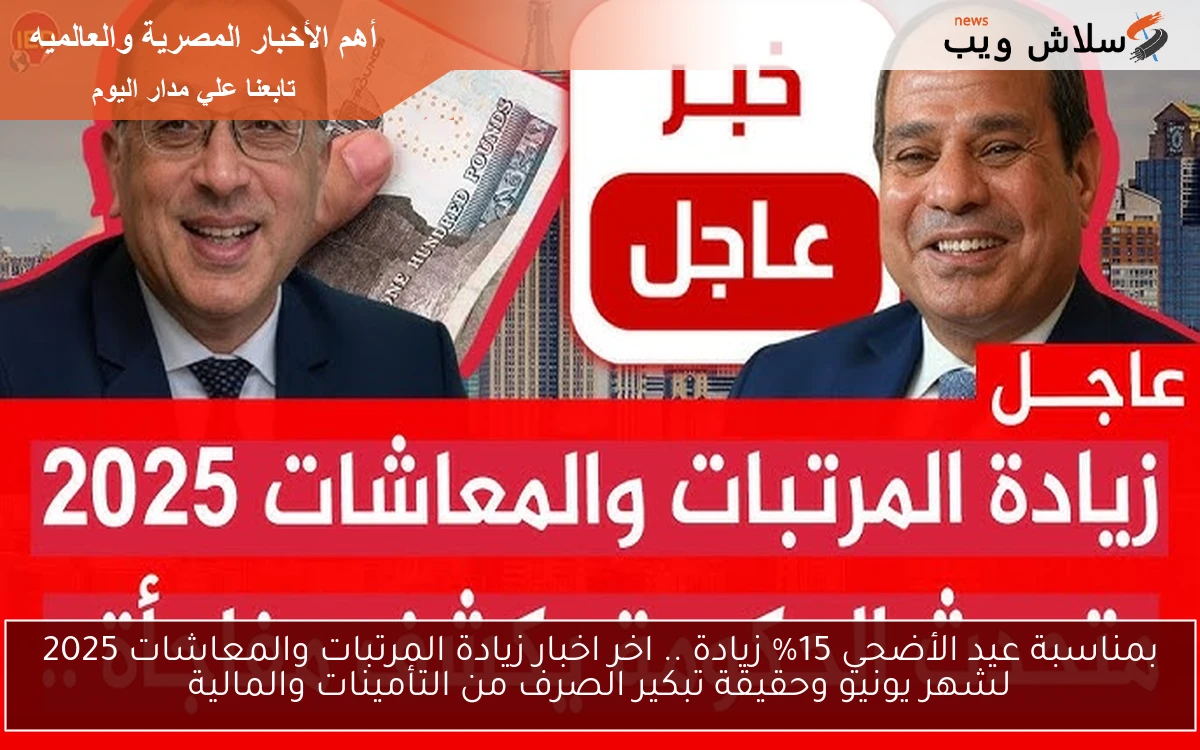 بمناسبة عيد الأضحي 15% زيادة .. اخر اخبار زيادة المرتبات والمعاشات 2025 لشهر يونيو وحقيقة تبكير الصرف من التأمينات والمالية