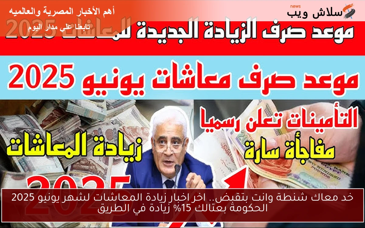 خد معاك شنطة وانت بتقبض.. اخر اخبار زيادة المعاشات لشهر يونيو 2025 الحكومة بعتالك 15% زيادة في الطريق