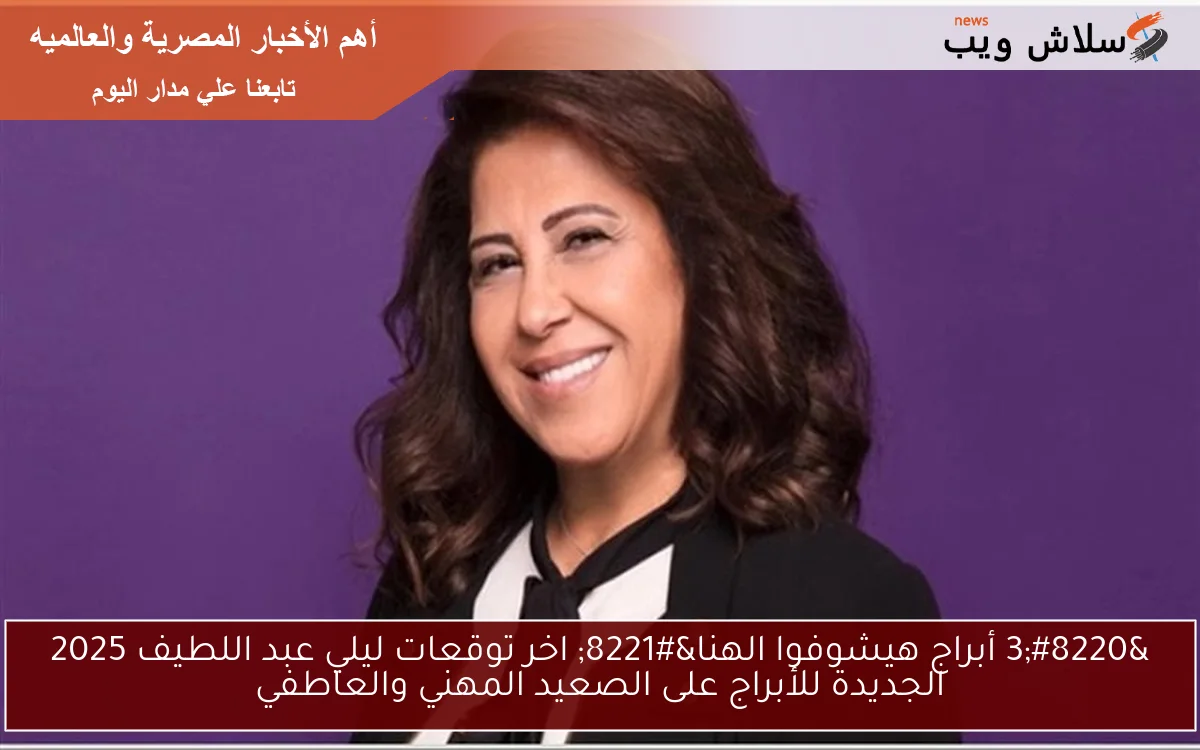 3 أبراج هيشوفوا الهنا والفرحة في حياتهم nOW .. اخر توقعات ليلي عبد اللطيف 2025 الجديدة للأبراج على الصعيد المهني والعاطفي