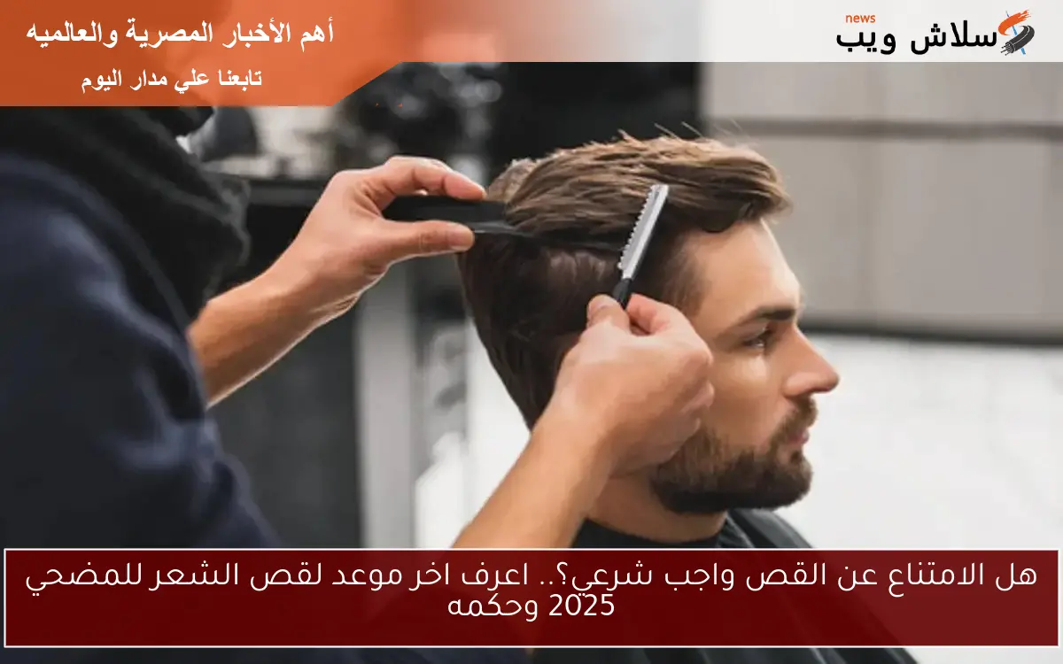 هل الامتناع عن القص واجب شرعي؟.. اعرف اخر موعد لقص الشعر للمضحي 2025 وحكمه