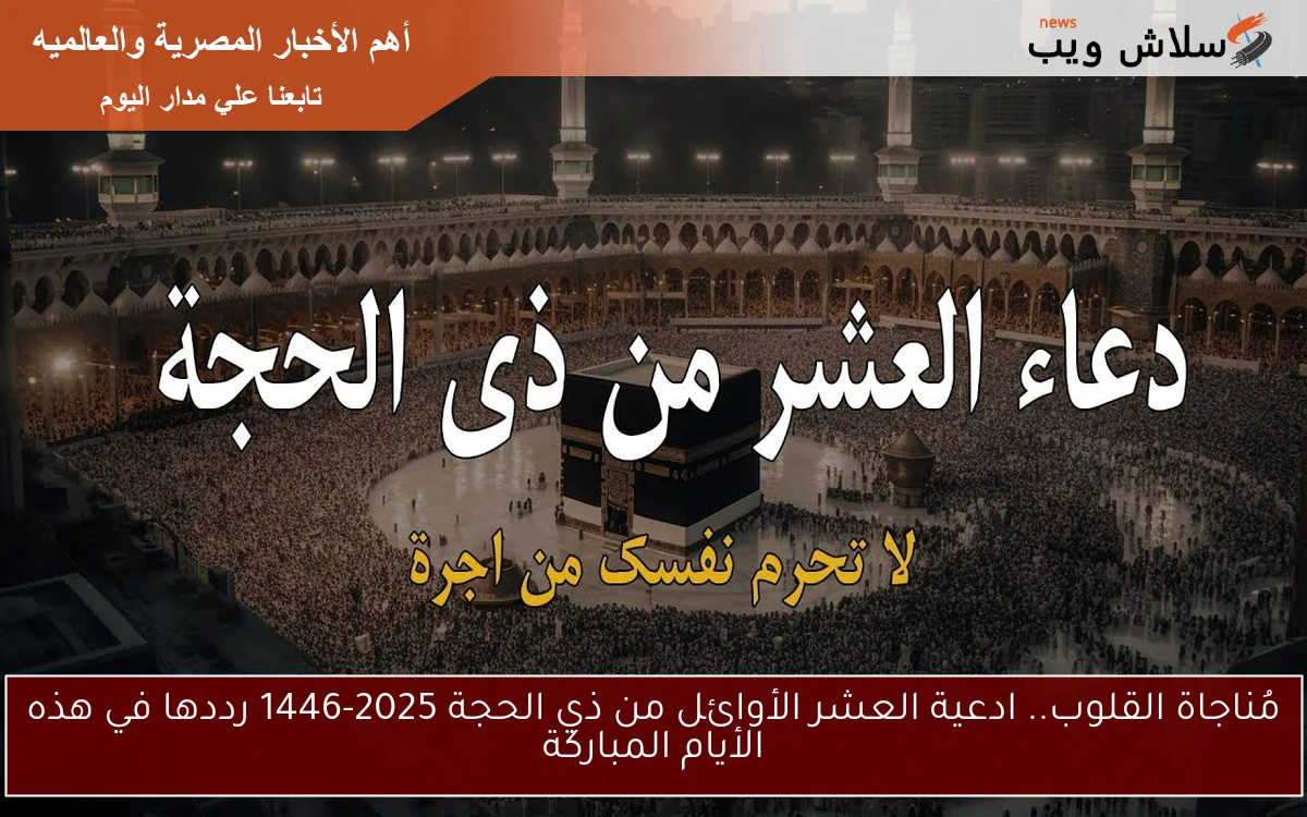 افضل أيام السنة.. ادعية العشر الأوائل من ذي الحجة 2025-1446 رددها في هذه الأيام المباركة