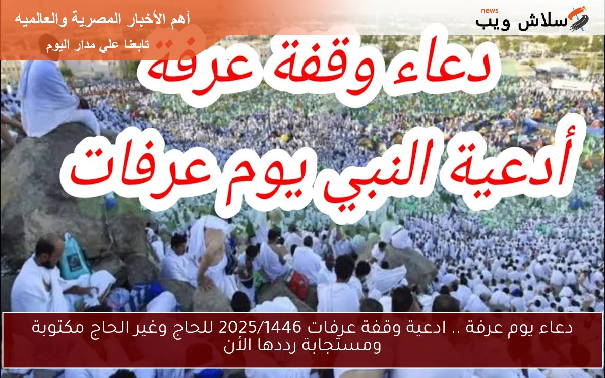 دعاء يوم عرفة .. ادعية وقفة عرفات 2025/1446 للحاج وغير الحاج مكتوبة ومستجابة رددها الأن