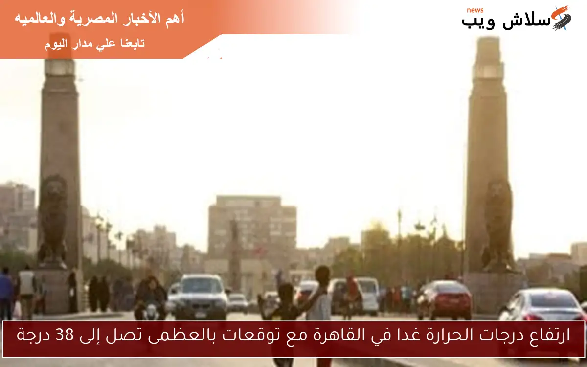 ارتفاع درجات الحرارة غدا في القاهرة مع توقعات بالعظمى تصل إلى 38 درجة