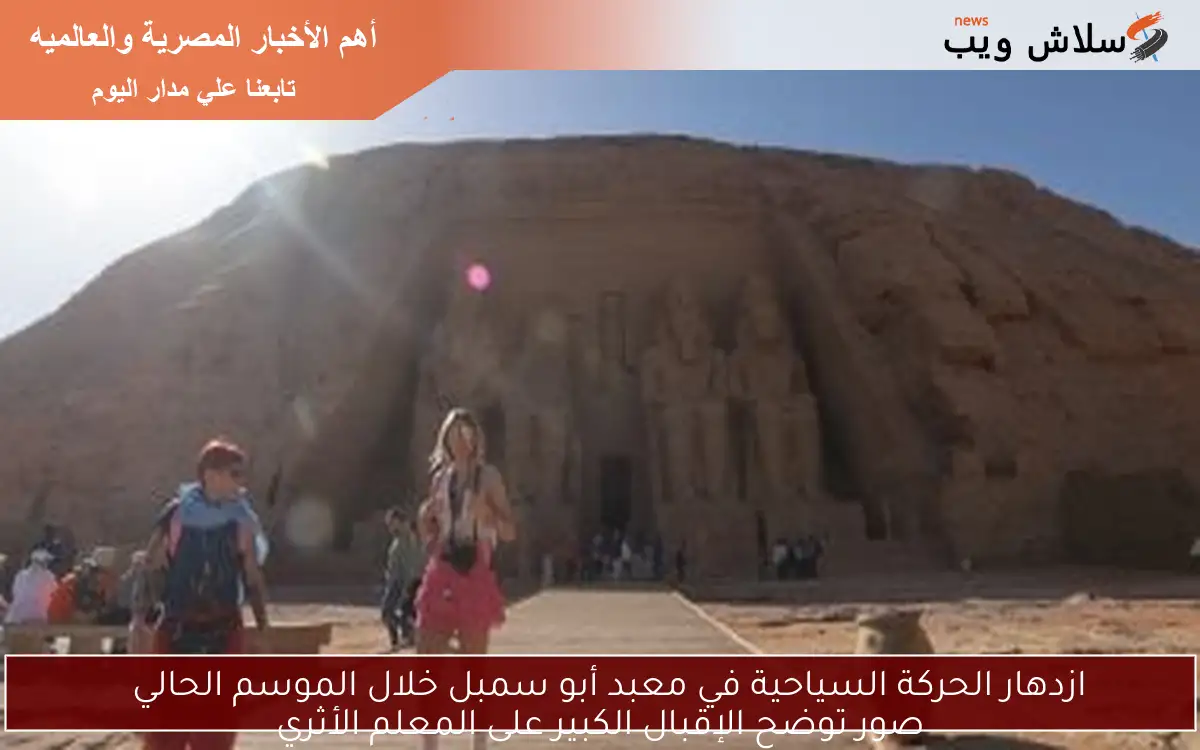 ازدهار الحركة السياحية في معبد أبو سمبل خلال الموسم الحالي
صور توضح الإقبال الكبير على المعلم الأثري