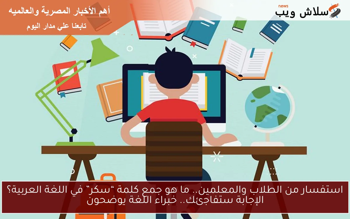 استفسار من الطلاب والمعلمين.. ما هو جمع كلمة “سكر” في اللغة العربية؟ الإجابة ستفاجئك.. خبراء اللغة يوضحون 2 استفسار من الطلاب والمعلمين.. ما هو جمع كلمة “سكر” في اللغة العربية؟ الإجابة ستفاجئك.. خبراء اللغة يوضحون