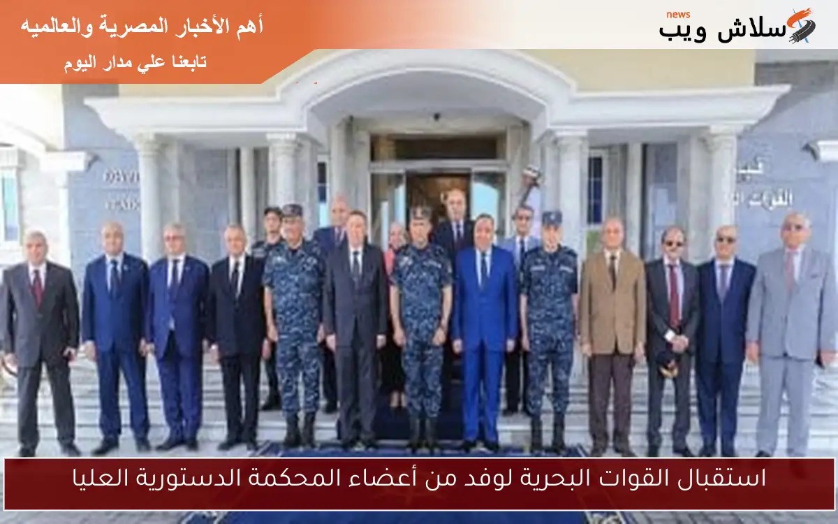 استقبال القوات البحرية لوفد من أعضاء المحكمة الدستورية العليا