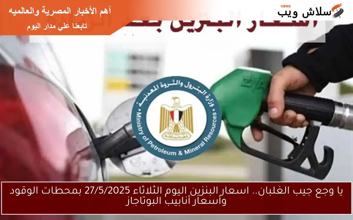 يا وجع جيب الغلبان.. اسعار البنزين اليوم الأربعاء 28/5/2025 بمحطات الوقود وأسعار أنابيب البوتاجاز