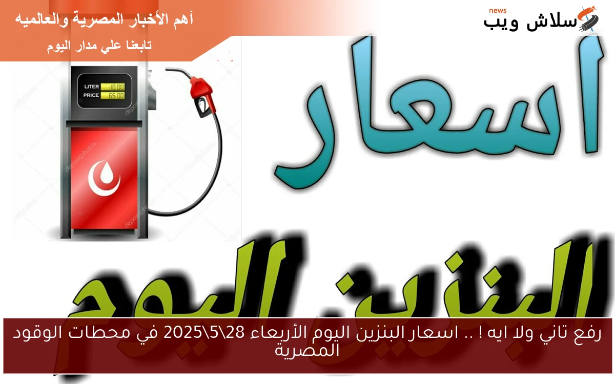 رفع تاني ولا ايه ! .. اسعار البنزين اليوم الأربعاء 28\5\2025 في محطات الوقود المصرية
