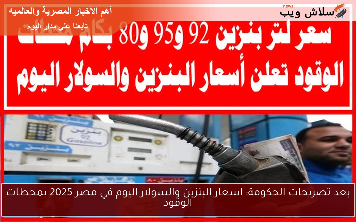 بعد تصريحات الحكومة: اسعار البنزين والسولار اليوم في مصر 2025 بمحطات الوقود