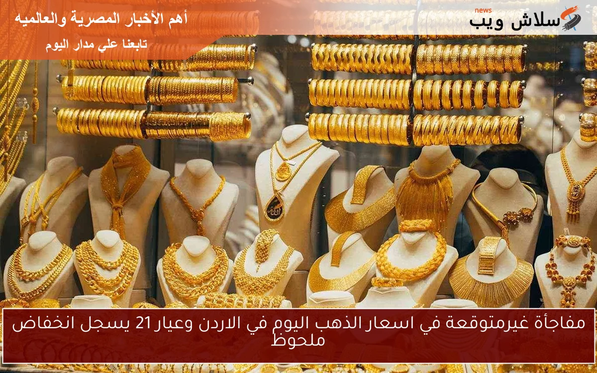 مفاجأة غيرمتوقعة في اسعار الذهب اليوم في الاردن وعيار 21 يسجل انخفاض ملحوظ