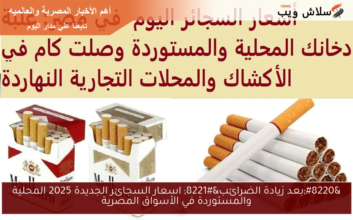المصري والمستورد بكام ؟؟ .. اسعار السجائر الجديدة 2025 المحلية والمستوردة في الأسواق المصرية