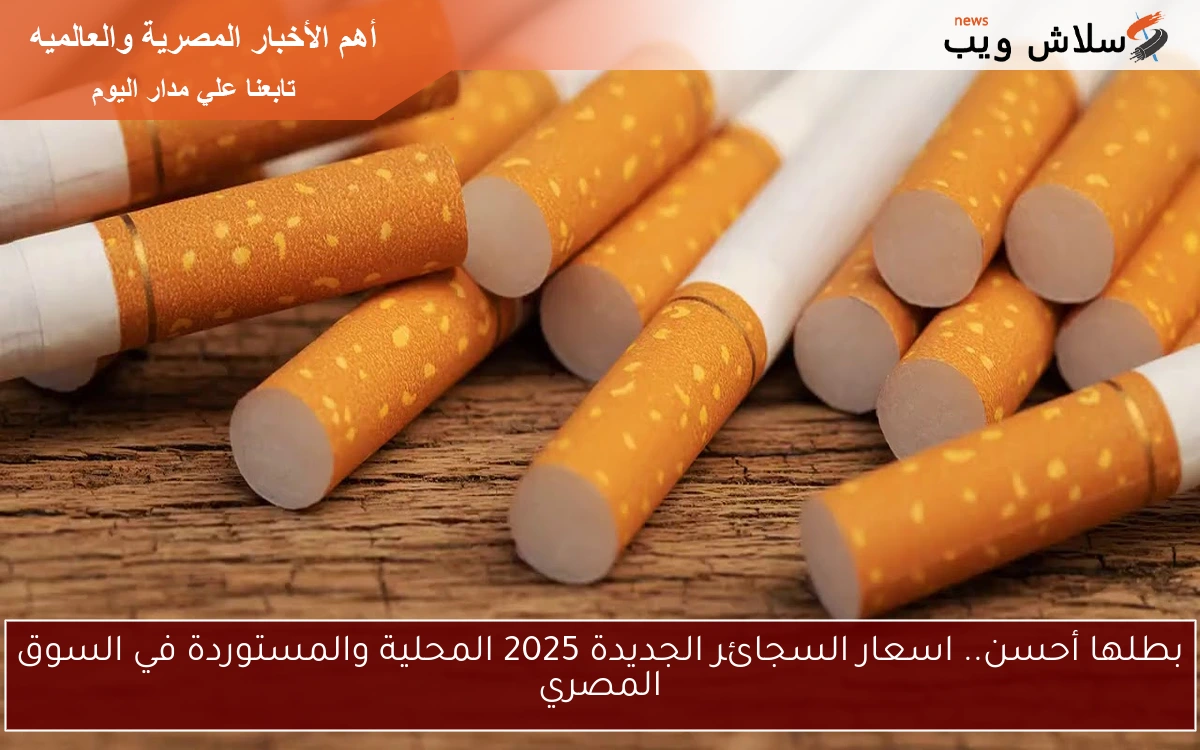 بطلها أحسن.. اسعار السجائر الجديدة 2025 المحلية والمستوردة في السوق المصري