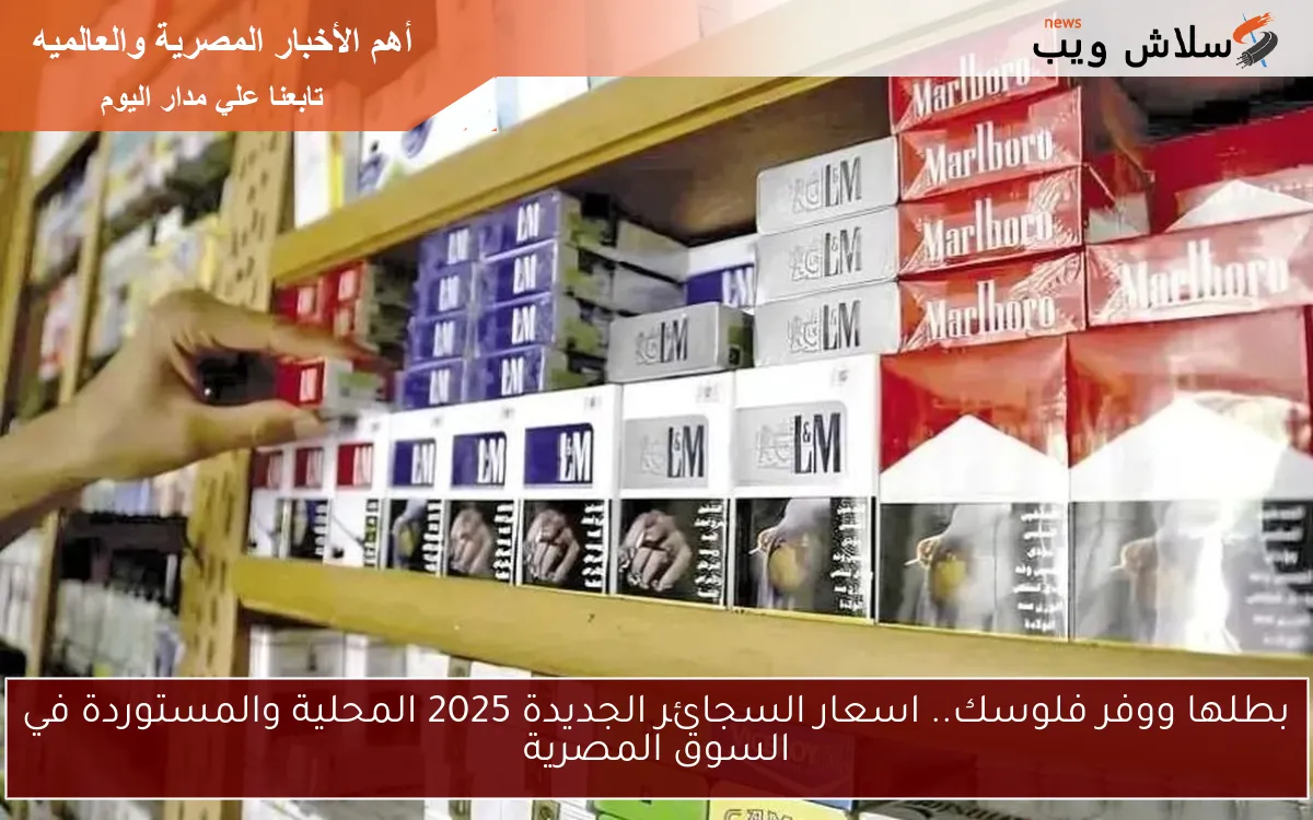 بطلها ووفر فلوسك.. اسعار السجائر الجديدة 2025 المحلية والمستوردة في السوق المصرية