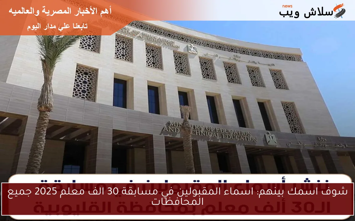 شوف اسمك بينهم: اسماء المقبولين في مسابقة 30 الف معلم 2025 جميع المحافظات