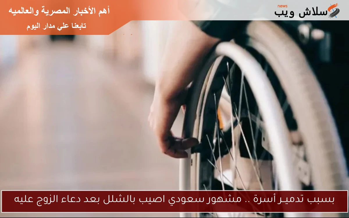 بسبب تدميــر أسرة .. مشهور سعودي اصيب بالشلل بعد دعاء الزوج عليه