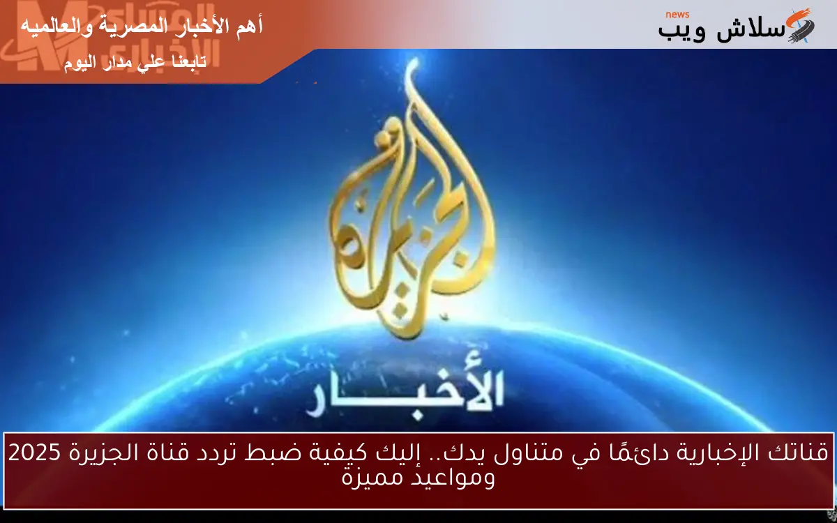 قناتك الإخبارية دائمًا في متناول يدك.. إليك كيفية ضبط تردد قناة الجزيرة 2025 ومواعيد مميزة 2 قناتك الإخبارية دائمًا في متناول يدك.. إليك كيفية ضبط تردد قناة الجزيرة 2025 ومواعيد مميزة