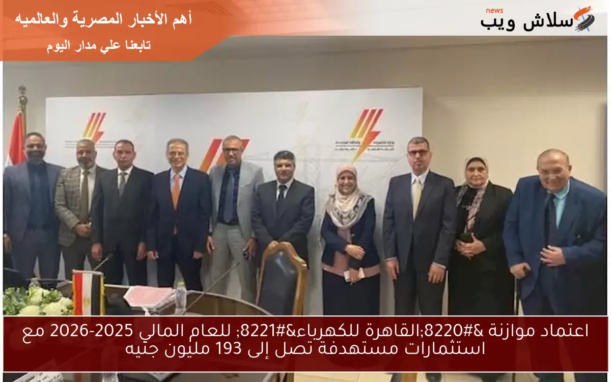 اعتماد موازنة “القاهرة للكهرباء” للعام المالي 2025-2026 مع استثمارات مستهدفة تصل إلى 193 مليون جنيه