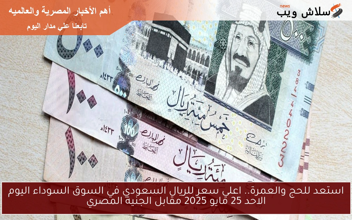 استعد للحج والعمرة.. اعلي سعر للريال السعودي في السوق السوداء اليوم الاحد 25 مايو 2025 مقابل الجنية المصري